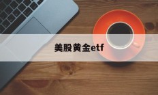 美股黄金etf(美股黄金etf基金有哪些)