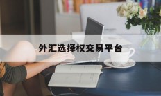 外汇选择权交易平台(选择外汇交易商应重点关注什么?)