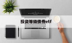 投资等级债券etf(债券etf指数型产品)