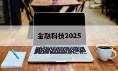 金融科技2025(金融科技20192021年发展规划)