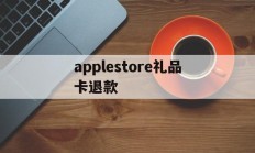 applestore礼品卡退款(apple store礼品卡交易)