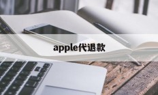 apple代退款(苹果代退款一般用的哪种方法)