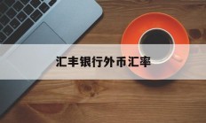 汇丰银行外币汇率(汇丰银行外汇牌价实时汇率查询)