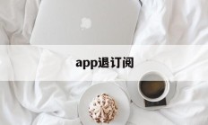 app退订阅(取消app订阅费)