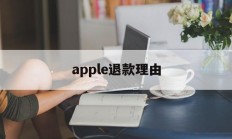 apple退款理由(苹果退款理由怎么写才好? 苹果退款教程)