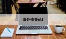 海外债券etf(海外债券基金有哪些)