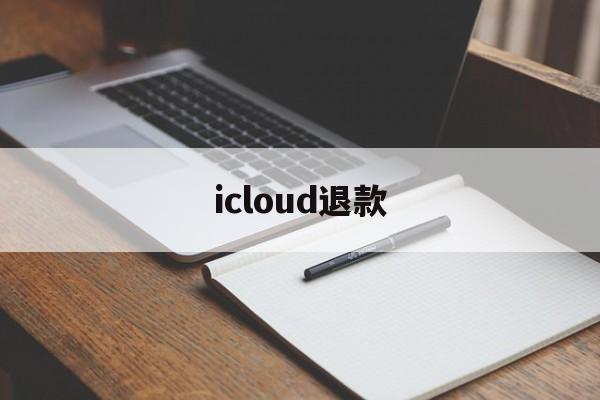 icloud退款(icloud退款退到哪里)