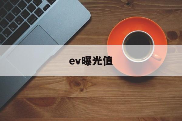 ev曝光值(ev曝光值怎么理解)