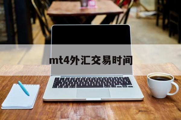 mt4外汇交易时间(mt4黄金周一几点开盘)