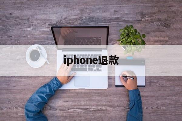 iphone退款(iphone退款电话人工客服)