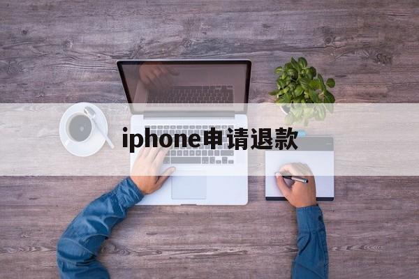 iphone申请退款(iPhone申请退款失败了怎么办)